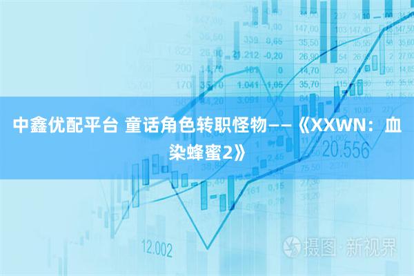 中鑫优配平台 童话角色转职怪物——《XXWN：血染蜂蜜2》