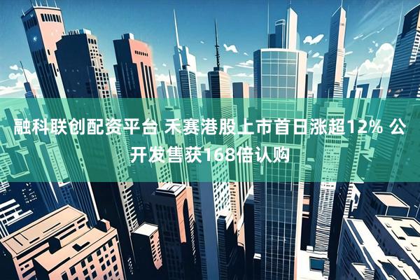 融科联创配资平台 禾赛港股上市首日涨超12% 公开发售获168倍认购