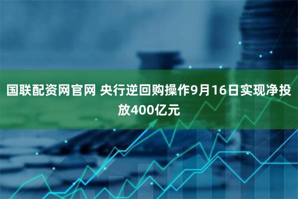 国联配资网官网 央行逆回购操作9月16日实现净投放400亿元