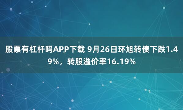 股票有杠杆吗APP下载 9月26日环旭转债下跌1.49%，转股溢价率16.19%