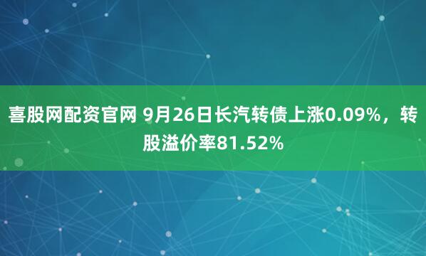 喜股网配资官网 9月26日长汽转债上涨0.09%，转股溢价率81.52%