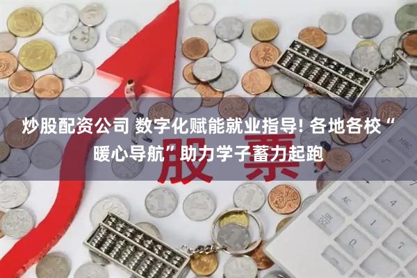炒股配资公司 数字化赋能就业指导! 各地各校“暖心导航”助力学子蓄力起跑