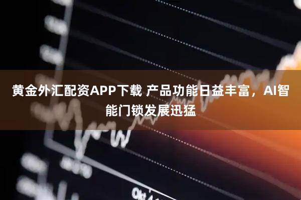 黄金外汇配资APP下载 产品功能日益丰富，AI智能门锁发展迅猛