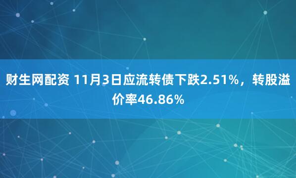 财生网配资 11月3日应流转债下跌2.51%，转股溢价率46.86%