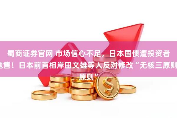 蜀商证券官网 市场信心不足，日本国债遭投资者抛售！日本前首相岸田文雄等人反对修改“无核三原则”