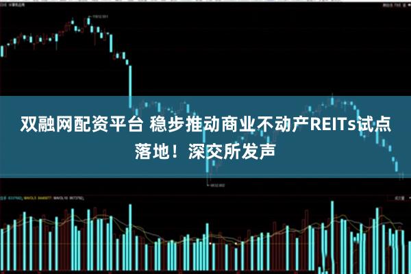 双融网配资平台 稳步推动商业不动产REITs试点落地！深交所发声
