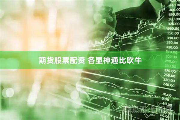 期货股票配资 各显神通比吹牛