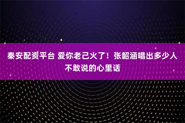 秦安配资平台 爱你老己火了！张韶涵唱出多少人不敢说的心里话