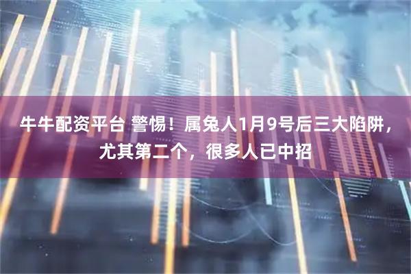 牛牛配资平台 警惕！属兔人1月9号后三大陷阱，尤其第二个，很多人已中招