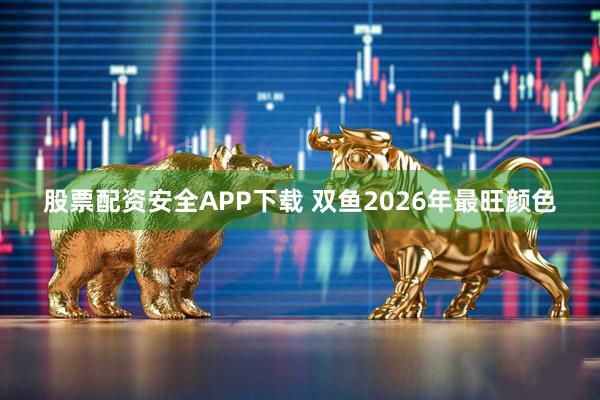 股票配资安全APP下载 双鱼2026年最旺颜色