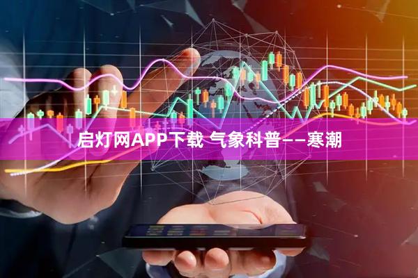 启灯网APP下载 气象科普——寒潮