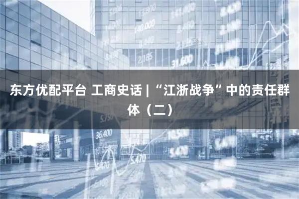 东方优配平台 工商史话 | “江浙战争”中的责任群体（二）
