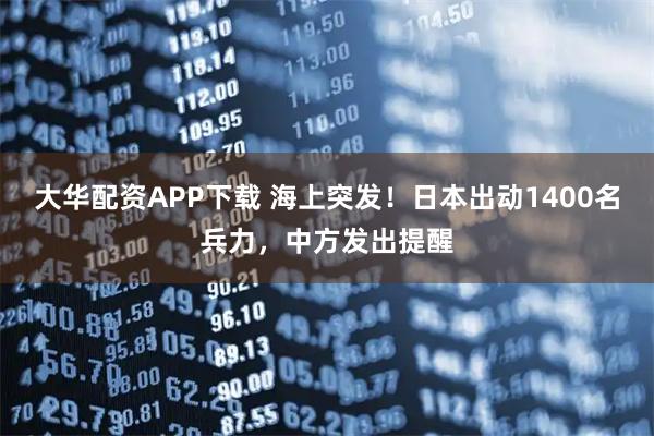 大华配资APP下载 海上突发!日本出动1400名兵力,中方发出提醒